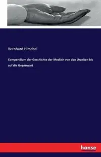 Compendium der Geschichte der Medizin von den Urzeiten bis auf die Gegenwart - Hirschel Bernhard