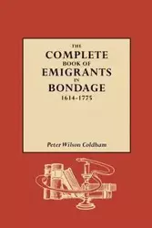 Complete Book of Emigrants in Bondage, 1614-1775 - Peter Wilson Coldham