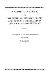 Complete Index to the Names of Persons, Places and Subjects Mentioned in Littell's Laws of Kentucky - Smith W. T.