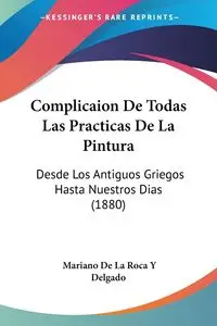 Complicaion De Todas Las Practicas De La Pintura - Mariano Delgado De La Roca Y