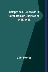 Compte de L'Oeuvre de la Cathédrale de Chartres en 1415-1416 - Merlet Luc.