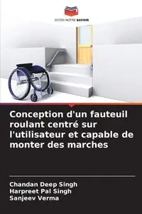 Conception d'un fauteuil roulant centré sur l'utilisateur et capable de monter des marches - Singh Chandan Deep