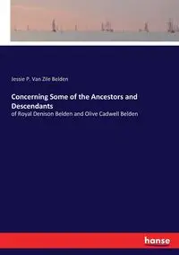 Concerning Some of the Ancestors and Descendants - Jessie Van P. Belden Zile