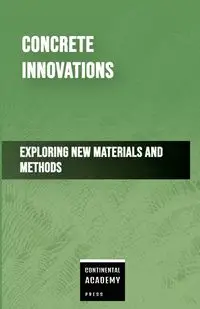 Concrete Innovations - Exploring New Materials and Methods - Academy Press Continental