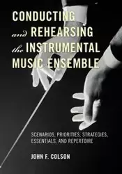 Conducting and Rehearsing the Instrumental Music Ensemble - John F. Colson