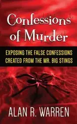 Confession of Murder; Exposing the False Confessions Created from the Mr. Big Stings - Warren Alan R