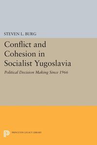 Conflict and Cohesion in Socialist Yugoslavia - Burg Steven L.