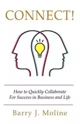 Connect! How to Quickly Collaborate For Success in Business and Life - Barry J. Moline