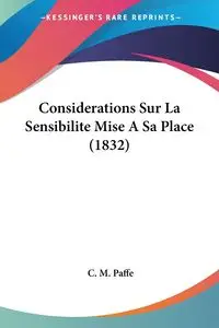 Considerations Sur La Sensibilite Mise A Sa Place (1832) - Paffe C. M.