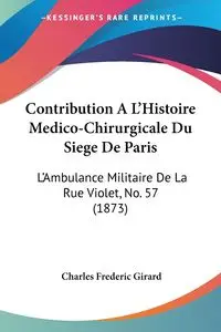 Contribution A L'Histoire Medico-Chirurgicale Du Siege De Paris - Charles Frederic Girard