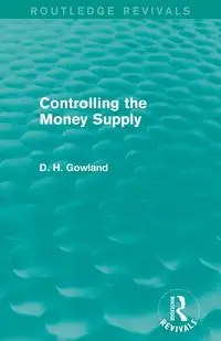 Controlling the Money Supply (Routledge Revivals) - David Gowland  H.