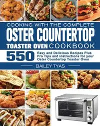 Cooking with the complete Oster Countertop Toaster Oven Cookbook - Bailey Tyas