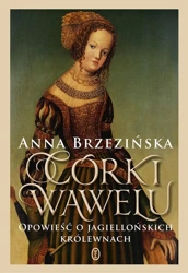 Córki Wawelu. Opowieść o jagiellońskich królewnach - Anna Brzezińska