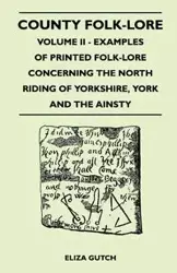 County Folk-Lore - Volume II - Examples of Printed Folk-Lore Concerning the North Riding of Yorkshire, York and the Ainsty - Eliza Gutch