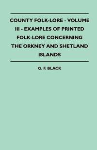 County Folk-Lore - Volume III - Examples of Printed Folk-Lore Concerning the Orkney and Shetland Islands - Black G. F.