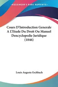 Cours D'Introduction Generale A L'Etude Du Droit Ou Manuel Dencyclopedie Juridique (1846) - Louis Eschbach Auguste