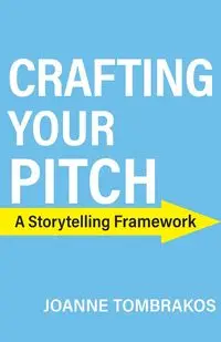 Crafting Your Pitch, A Storytelling Framework - Joanne Tombrakos