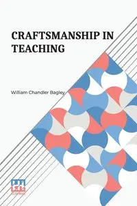 Craftsmanship In Teaching - William Bagley Chandler