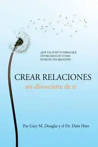 Crear relaciones sin divorciarte de ti (Spanish) - Douglas Gary M.