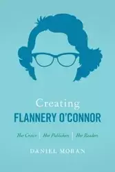 Creating Flannery O'Connor - Daniel Moran