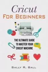 Cricut For Beginners - Sally R. Ball