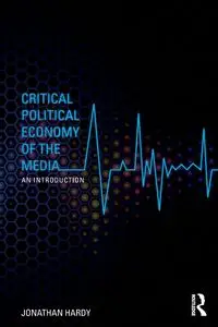 Critical Political Economy of the Media - Jonathan Hardy