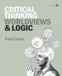 Critical Thinking, Worldviews & Logic - Paul Catanu