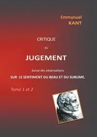 Critique du jugement suivie des observations sur le sentiment du beau et du sublime - Emmanuel Kant