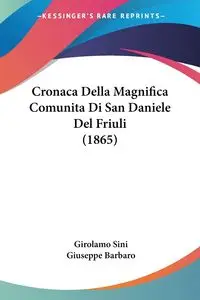 Cronaca Della Magnifica Comunita Di San Daniele Del Friuli (1865) - Sini Girolamo