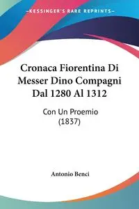 Cronaca Fiorentina Di Messer Dino Compagni Dal 1280 Al 1312 - Antonio Benci