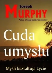 Cuda umysłu. Myśli kształtują życie - Joseph Murphy