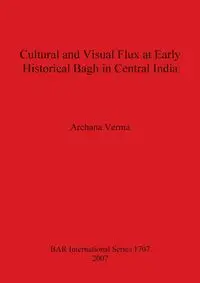 Cultural and Visual Flux at Early Historical Bagh in Central India - Verma Archana