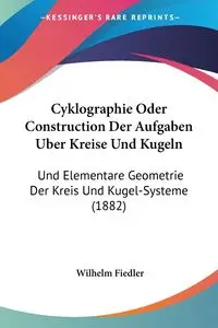 Cyklographie Oder Construction Der Aufgaben Uber Kreise Und Kugeln - Wilhelm Fiedler