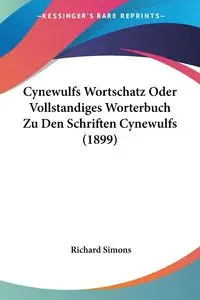 Cynewulfs Wortschatz Oder Vollstandiges Worterbuch Zu Den Schriften Cynewulfs (1899) - Richard Simons