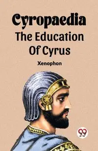 Cyropaedia The Education Of Cyrus - , Xenophon