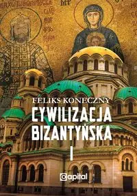 Cywilizacja bizantyńska Tom 1 - FELIKS KONECZNY