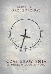 Czas Zbawienia. Liturgia w codzienności - Grzegorz abp Ryś