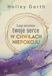 Czego potrzebuje twoje serce w chwilach niepokoju - Holley Gerth