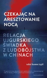 Czekając na aresztowanie nocą - Tahir Hamut Izgil, Adriana Sokołowska-Ostapko