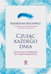 Czując każdego dnia - praktyczny workbook.. - Katarzyna Kucewicz