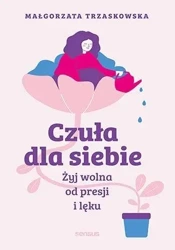 Czuła dla siebie. Żyj wolna od presji i lęku - Małgorzata Trzaskowska