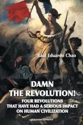 DAMN THE REVOLUTION! FOUR REVOLUTIONS THAT HAVE HAD A SERIOUS IMPACT ON HUMAN CIVILIZATION - Raul Eduardo Chao