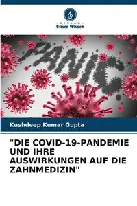 "DIE COVID-19-PANDEMIE UND IHRE AUSWIRKUNGEN AUF DIE ZAHNMEDIZIN" - Gupta Kushdeep Kumar