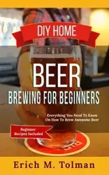 DIY Home Beer Brewing For Beginners - Erich M. Tolman