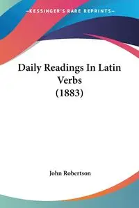 Daily Readings In Latin Verbs (1883) - John Robertson