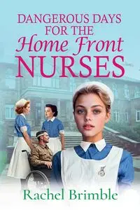 Dangerous Days for the Home Front Nurses - Rachel Brimble