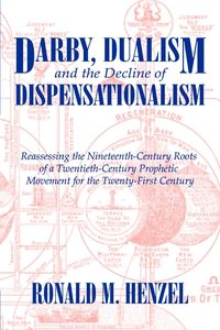 Darby, Dualism, and the Decline of Dispensationalism - Henzel Ronald M.