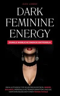 Dark Feminine Energy - Dunkle Weibliche Energie Entfessel - Alice Lorenz