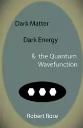 Dark Matter, Dark Energy & the Quantum Wavefunction - Rose Robert