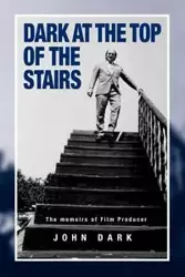 Dark at the Top of the Stairs - Memoirs of a Film Producer - John Dark